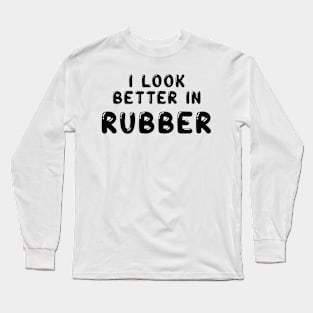 I look better in - Rubber Long Sleeve T-Shirt